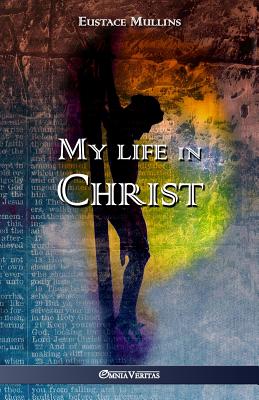 My life in Christ - Eustace Clarence Mullins