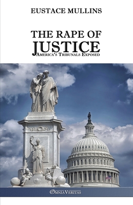 The Rape of Justice: America's Tribunals Exposed - Eustace Clarence Mullins