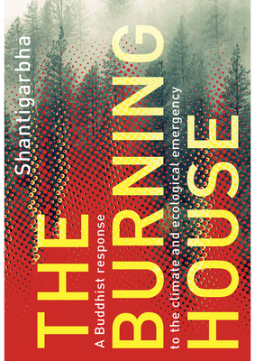 The Burning House: A Buddhist Response to the Climate and Ecological Emergency - Shantigarbha