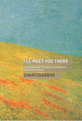 I'll Meet You There: A Practical Guide to Empathy, Mindfulness and Communication - Shantigarbha