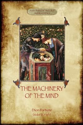 The Machinery of the Mind: The Mechanisms Underlying Esoteric and Occult Experience (Aziloth Books) - Dion Fortune
