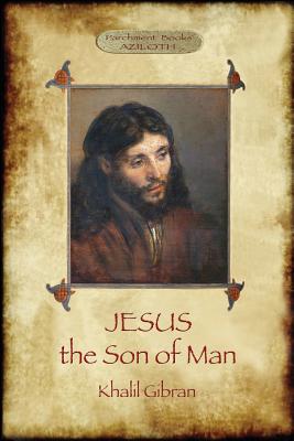 Jesus the Son of Man: His words and His deeds as told and recorded by those who knew Him (Aziloth Books) - Khalil Gibran
