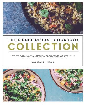 Kidney Disease Cookbook Collection: The Best Kidney-Friendly Recipes From The Essential Kidney Disease Cookbook & The Kidney Diet Cookbook For Two - Lasselle Press