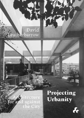 Projecting Urbanity: Architecture for and Against the City - David Leatherbarrow