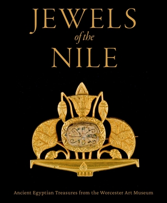 Jewels of the Nile: Ancient Egyptian Treasures from the Worcester Art Museum - Peter Lacovara
