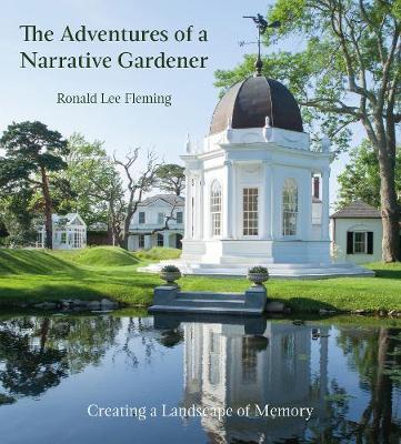 The Adventures of a Narrative Gardener: Creating a Landscape of Memory - Ronald Lee Fleming