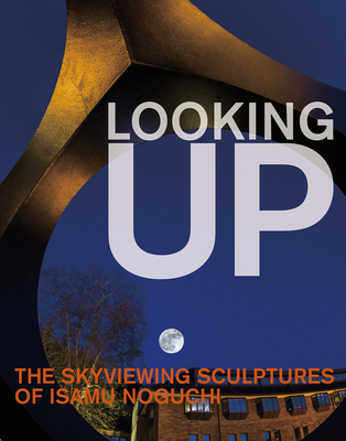 Looking Up: The Skyviewing Sculptures of Isamu Noguchi - Hafthor Yngvason