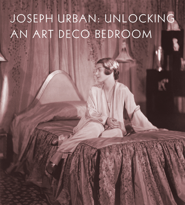 Joseph Urban: Unlocking an Art Deco Bedroom - Amy M. Dehan