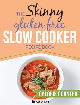 The Skinny Gluten Free Slow Cooker Recipe Book: Delicious Gluten Free Recipes Under 300, 400 And 500 Calories - Cooknation