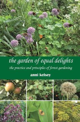 The Garden of Equal Delights: The Practice and Principles of Forest Gardening - Anni Kelsey