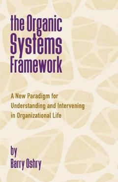 Coperta cărții 'The Organic Systems Framework: A New Paradigm for Understanding and Intervening in Organizational Life - Barry Oshry'