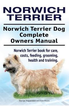 Coperta cărții 'Norwich Terrier. Norwich Terrier Dog Complete Owners Manual. Norwich Terrier book for care, costs, feeding, grooming,'