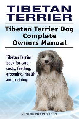 Tibetan Terrier. Tibetan Terrier Dog Complete Owners Manual. Tibetan Terrier book for care, costs, feeding, grooming, health and training. - Asia Moore