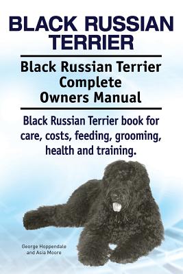 Black Russian Terrier. Black Russian Terrier Complete Owners Manual. Black Russian Terrier book for care, costs, feeding, grooming, health and trainin - Asia Moore