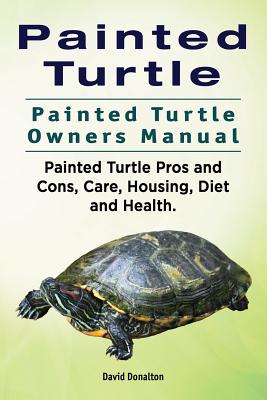 Painted Turtle. Painted Turtle Owners Manual. Painted Turtle Pros and Cons, Care, Housing, Diet and Health. - David Donalton
