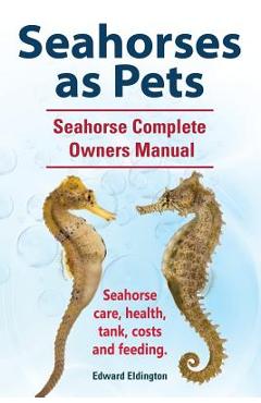 Poza produsului Seahorses as Pets. Seahorse Complete Owners Manual. Seahorse care, health, tank, costs and feeding. - Edward Eldington