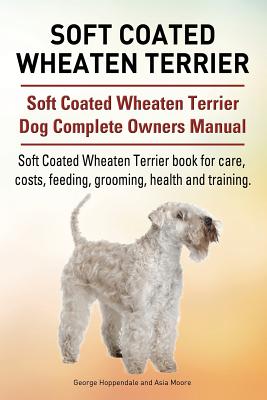 Soft Coated Wheaten Terrier. Soft Coated Wheaten Terrier Dog Complete Owners Manual. Soft Coated Wheaten Terrier book for care, costs, feeding, groomi - Asia Moore