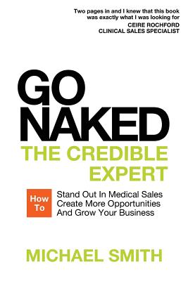 Go Naked: The Credible Expert: How to Stand Out In Medical Sales, Create More Opportunities, And Grow Your Business - Michael Smith