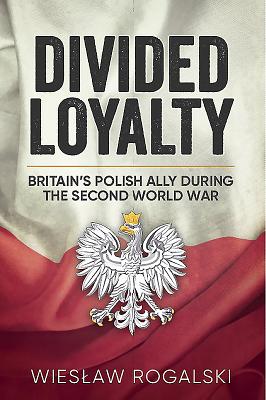 Divided Loyalty: Britain's Polish Ally During World War II - Wieslaw Rogalski