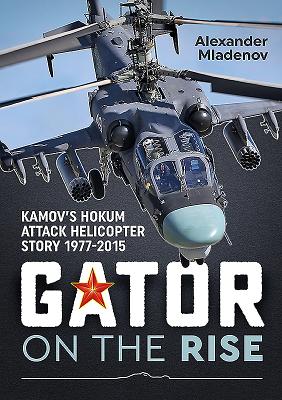 Gator on the Rise: Kamov's Hokum Attack Helicopter Story 1977-2015 - Alexander Mladenov