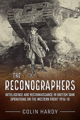 The Reconographers: Intelligence and Reconnaissance in British Tank Operations on the Western Front 1916-18 - Colin Hardy