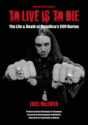 To Live Is to Die: The Life & Death of Metallica's Cliff Burton: Revised Third Edition - Joel Mciver