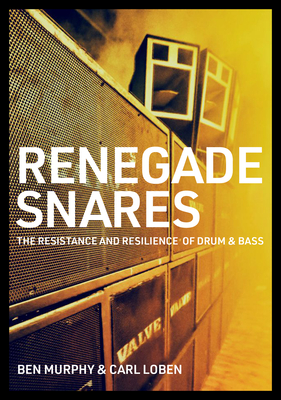 Renegade Snares: The Resistance and Resilience of Drum & Bass - Ben Murphy