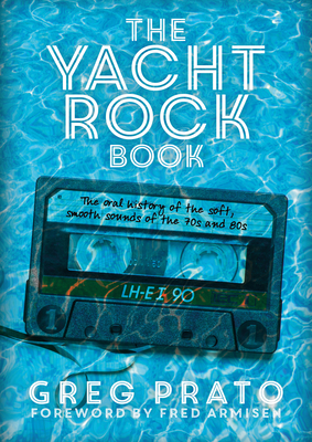 The Yacht Rock Book: The Oral History of the Soft, Smooth Sounds of the 70s and 80s - Greg Prato