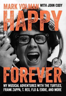 Happy Forever: My Musical Adventures with the Turtles, Frank Zappa, T. Rex, Flo & Eddie, and More - Mark Volman