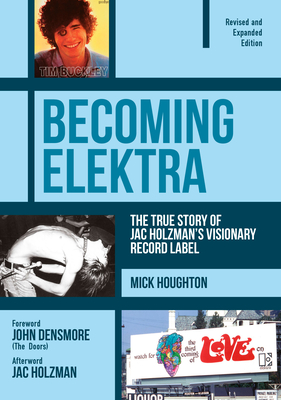 Becoming Elektra: The True Story of Jac Holzman's Visionary Record Label (Revised & Expanded Edition) - Mick Houghton