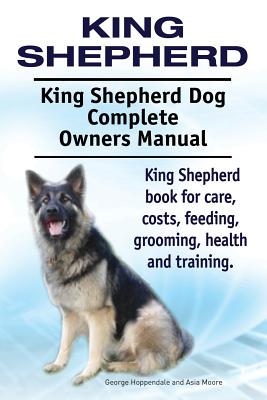 King Shepherd. King Shepherd Dog Complete Owners Manual. King Shepherd book for care, costs, feeding, grooming, health and training. - George Hoppendale