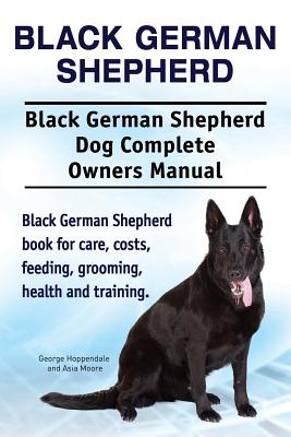 Black German Shepherd. Black German Shepherd Dog Complete Owners Manual. Black German Shepherd book for care, costs, feeding, grooming, health and tra - Asia Moore