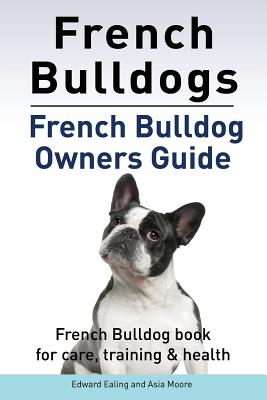 French Bulldogs. French Bulldog owners guide. French Bulldog book for care, training & health.. - Asia Moore