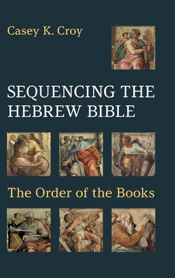 Sequencing the Hebrew Bible: The Order of the Books - Casey K. Croy