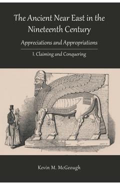 Coperta cărții 'The Ancient Near East in the Nineteenth Century: I. Claiming and Conquering - Kevin M. Mcgeough'