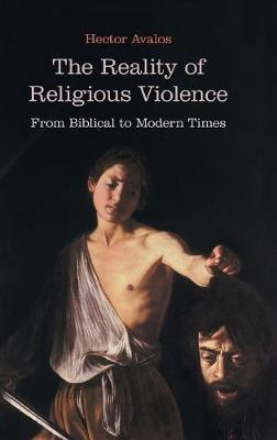 The Reality of Religious Violence: From Biblical to Modern Times - Hector Avalos