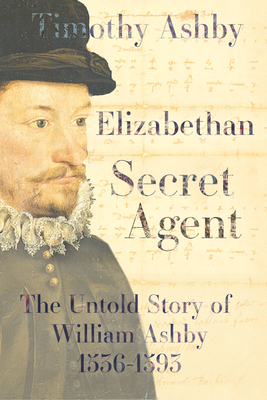 Elizabethan Secret Agent: The Untold Story of William Ashby (1536-1593) - Timothy Ashby