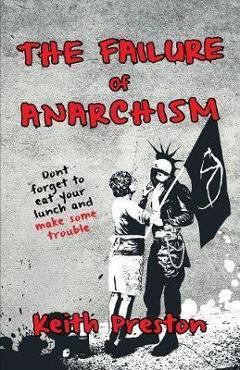 Coperta cărții 'The Failure of Anarchism - Keith Preston'