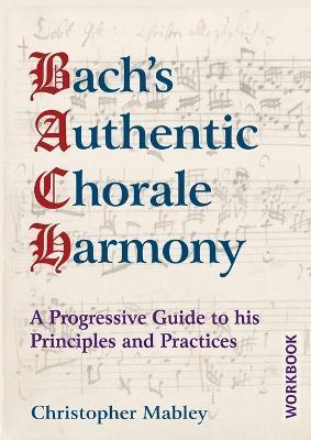 Bach's Authentic Chorale Harmony - Workbook: A Progressive Guide to his Principles and Practices - Christopher Mabley