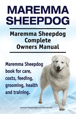 Maremma Sheepdog. Maremma Sheepdog Complete Owners Manual. Maremma Sheepdog book for care, costs, feeding, grooming, health and training. - Asia Moore