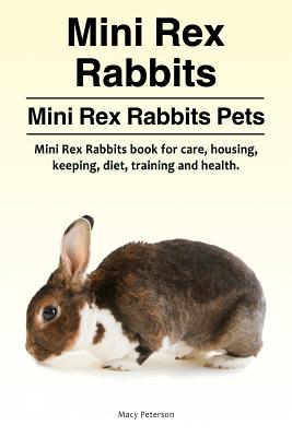 Mini Rex Rabbits. Mini Rex Rabbits Pets. Mini Rex Rabbits book for care, housing, keeping, diet, training and health. - Macy Peterson