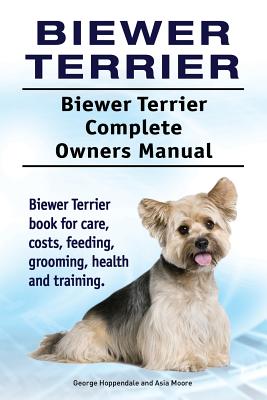 Biewer Terrier. Biewer Terrier Complete Owners Manual. Biewer Terrier book for care, costs, feeding, grooming, health and training. - Asia Moore