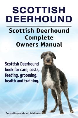 Scottish Deerhound. Scottish Deerhound Complete Owners Manual. Scottish Deerhound book for care, costs, feeding, grooming, health and training. - Asia Moore