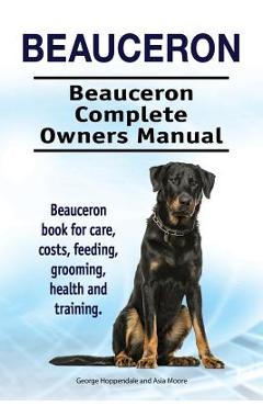 Coperta cărții 'Beauceron . Beauceron Complete Owners Manual. Beauceron book for care, costs, feeding, grooming, health and training. -'