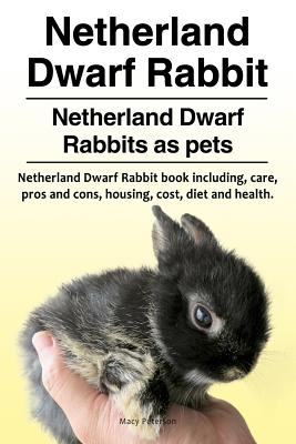 Netherland Dwarf Rabbit. Netherland Dwarf Rabbits as pets. Netherland Dwarf Rabbit book including pros and cons, care, housing, cost, diet and health. - Macy Peterson