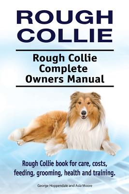 Rough Collie. Rough Collie Complete Owners Manual. Rough Collie book for care, costs, feeding, grooming, health and training. - Asia Moore