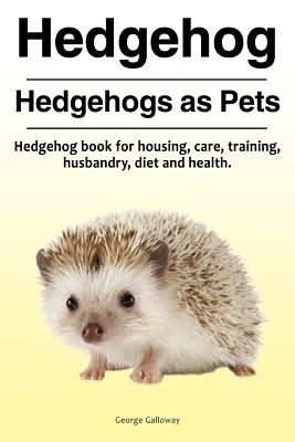 Hedgehog. Hedgehogs as Pets. Hedgehog book for housing, care, training, husbandry, diet and health. - George Galloway