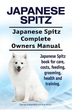 Coperta cărții 'Japanese Spitz. Japanese Spitz Complete Owners Manual. Japanese Spitz book for care, costs, feeding, grooming, health'