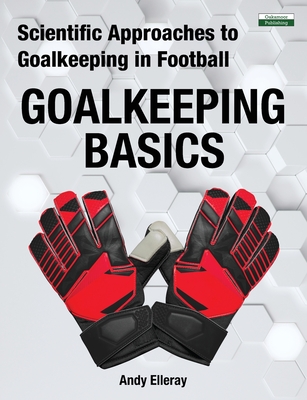 Scientific Approaches to Goalkeeping in Football: Goalkeeping Basics - Andy Elleray