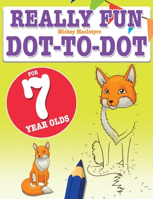 Really Fun Dot To Dot For 7 Year Olds: Fun, educational dot-to-dot puzzles for seven year old children - Mickey Macintyre